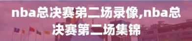 nba总决赛弟二场录像,nba总决赛第二场集锦