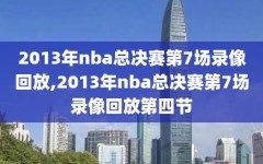 2013年nba总决赛第7场录像回放,2013年nba总决赛第7场录像回放第四节