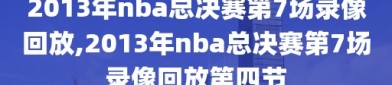 2013年nba总决赛第7场录像回放,2013年nba总决赛第7场录像回放第四节