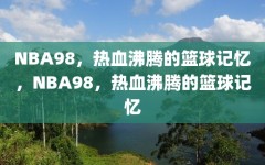 NBA98，热血沸腾的篮球记忆，NBA98，热血沸腾的篮球记忆