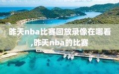 昨天nba比赛回放录像在哪看,昨天nba的比赛