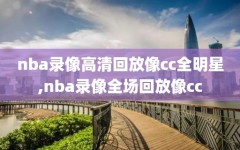 nba录像高清回放像cc全明星,nba录像全场回放像cc