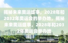 揭秘未来奥运盛事，2028年和2032年奥运会的举办地，揭秘未来奥运盛事，2028年和2032年奥运会举办地