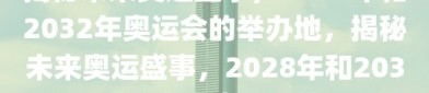 揭秘未来奥运盛事，2028年和2032年奥运会的举办地，揭秘未来奥运盛事，2028年和2032年奥运会举办地