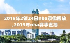 2019年2饭24日nba录像回放,2019年nba赛事直播