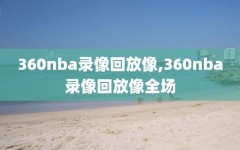 360nba录像回放像,360nba录像回放像全场