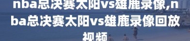 nba总决赛太阳vs雄鹿录像,nba总决赛太阳vs雄鹿录像回放视频