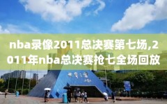 nba录像2011总决赛第七场,2011年nba总决赛抢七全场回放