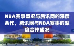 NBA赛事盛况与腾讯网的深度合作，腾讯网与NBA赛事的深度合作盛况