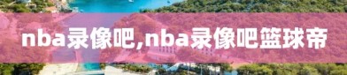 nba录像吧,nba录像吧篮球帝