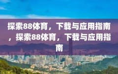 探索88体育，下载与应用指南，探索88体育，下载与应用指南