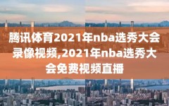 腾讯体育2021年nba选秀大会录像视频,2021年nba选秀大会免费视频直播