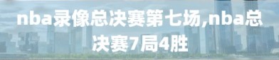 nba录像总决赛第七场,nba总决赛7局4胜