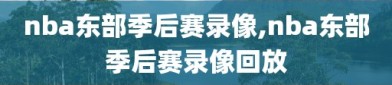 nba东部季后赛录像,nba东部季后赛录像回放