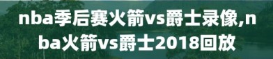 nba季后赛火箭vs爵士录像,nba火箭vs爵士2018回放