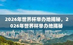 2026年世界杯举办地揭秘，2026年世界杯举办地揭秘