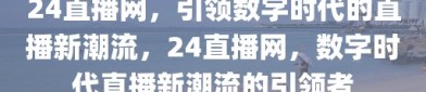 24直播网，引领数字时代的直播新潮流，24直播网，数字时代直播新潮流的引领者