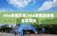 nba录像回老,nba录像回录像全场集锦