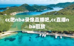 cc吧nba录像直播吧,cc直播nba回放