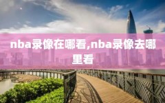 nba录像在哪看,nba录像去哪里看