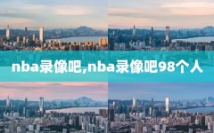 nba录像吧,nba录像吧98个人