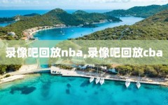 录像吧回放nba,录像吧回放cba