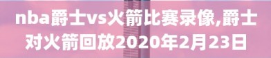 nba爵士vs火箭比赛录像,爵士对火箭回放2020年2月23日