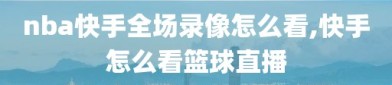 nba快手全场录像怎么看,快手怎么看篮球直播