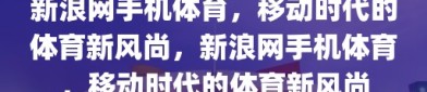 新浪网手机体育，移动时代的体育新风尚，新浪网手机体育，移动时代的体育新风尚