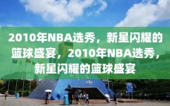 2010年NBA选秀，新星闪耀的篮球盛宴，2010年NBA选秀，新星闪耀的篮球盛宴