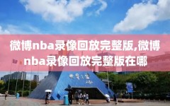 微博nba录像回放完整版,微博nba录像回放完整版在哪