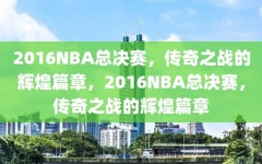 2016NBA总决赛，传奇之战的辉煌篇章，2016NBA总决赛，传奇之战的辉煌篇章