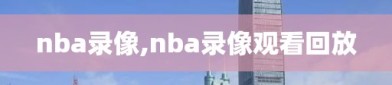 nba录像,nba录像观看回放