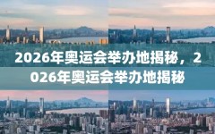 2026年奥运会举办地揭秘，2026年奥运会举办地揭秘