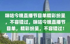 咪咕今晚直播节目单精彩纷呈，不容错过，咪咕今晚直播节目单，精彩纷呈，不容错过！