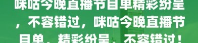 咪咕今晚直播节目单精彩纷呈，不容错过，咪咕今晚直播节目单，精彩纷呈，不容错过！