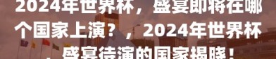 2024年世界杯，盛宴即将在哪个国家上演？，2024年世界杯，盛宴待演的国家揭晓！