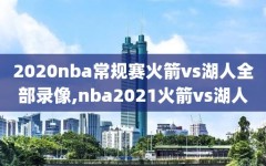 2020nba常规赛火箭vs湖人全部录像,nba2021火箭vs湖人