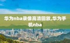 华为nba录像高清回放,华为手机nba