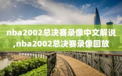 nba2002总决赛录像中文解说,nba2002总决赛录像回放