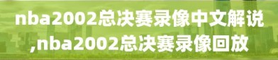 nba2002总决赛录像中文解说,nba2002总决赛录像回放