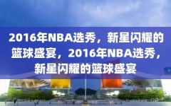 2016年NBA选秀，新星闪耀的篮球盛宴，2016年NBA选秀，新星闪耀的篮球盛宴