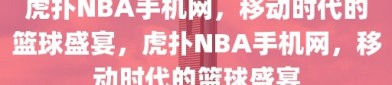 虎扑NBA手机网，移动时代的篮球盛宴，虎扑NBA手机网，移动时代的篮球盛宴