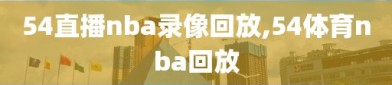 54直播nba录像回放,54体育nba回放