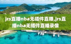 jrs直播nba无插件直播,jrs直播nba无插件直播录像