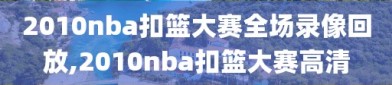 2010nba扣篮大赛全场录像回放,2010nba扣篮大赛高清