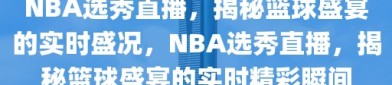 NBA选秀直播，揭秘篮球盛宴的实时盛况，NBA选秀直播，揭秘篮球盛宴的实时精彩瞬间