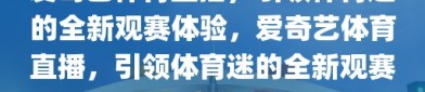 爱奇艺体育直播，引领体育迷的全新观赛体验，爱奇艺体育直播，引领体育迷的全新观赛之旅