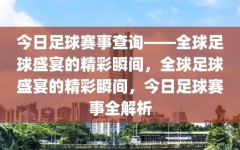 今日足球赛事查询——全球足球盛宴的精彩瞬间，全球足球盛宴的精彩瞬间，今日足球赛事全解析