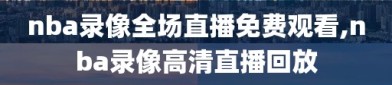 nba录像全场直播免费观看,nba录像高清直播回放